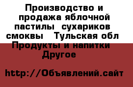 Производство и продажа яблочной пастилы, сухариков, смоквы - Тульская обл. Продукты и напитки » Другое   